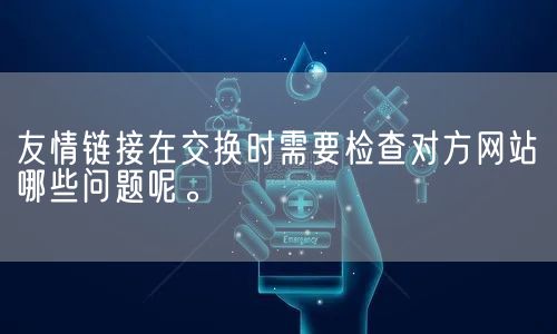 友情链接在交换时需要检查对方网站哪些问题呢。(图1)