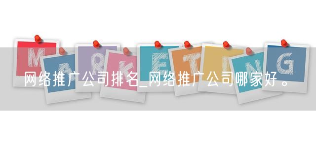 网络推广公司排名_网络推广公司哪家好。(图1)