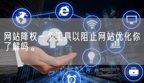 网站降权一个工具以阻止网站优化你了解吗。(图1)