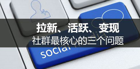 社群最核心的3个问题：拉新、活跃、变现，你想知道的都在这