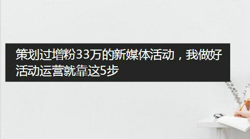 策划过增粉33万的新媒体活动，我做好活动运营就靠这5步