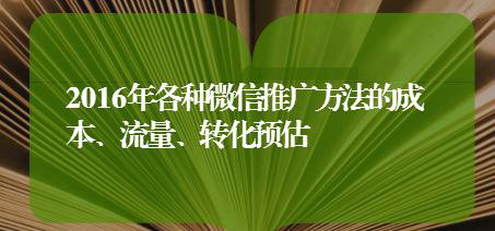 2016年各种微信推广方法的成本、流量、转化预估