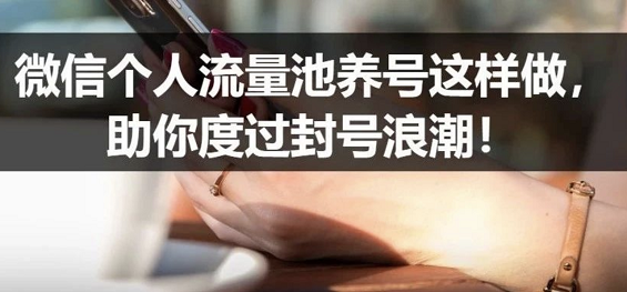 微信个人流量池养号这样做，助你度过封号浪潮！